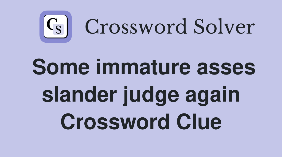 Some immature asses slander judge again Crossword Clue Answers